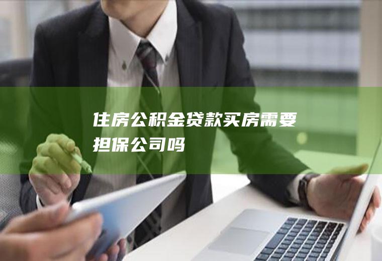 住房公积金贷款买房需要担保公司吗