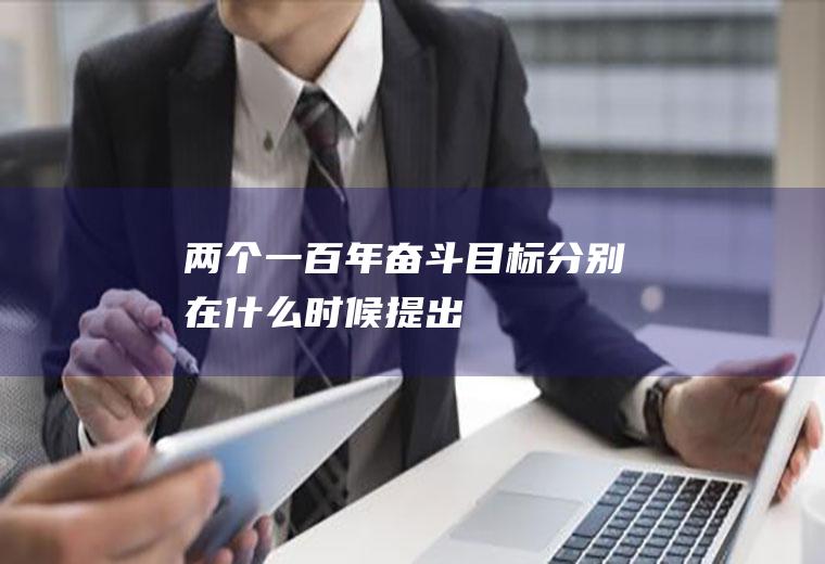 两个一百年奋斗目标分别在什么时候提出