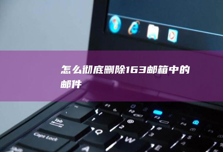 怎么彻底删除163邮箱中的邮件