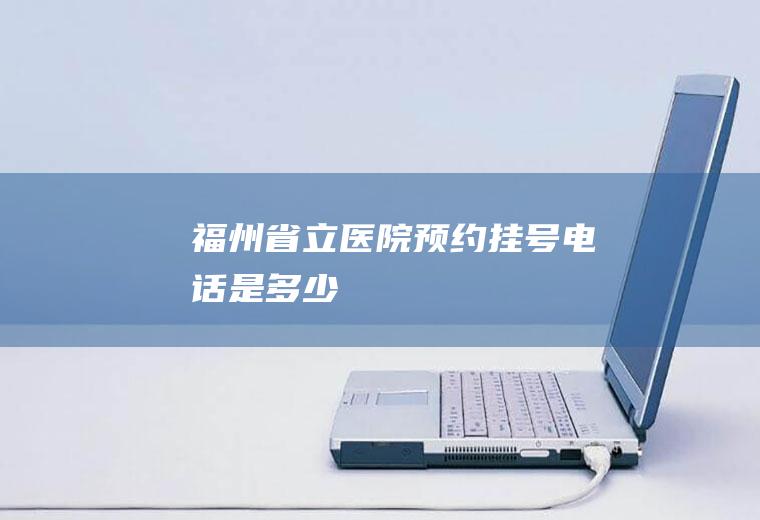福州省立医院预约挂号电话是多少