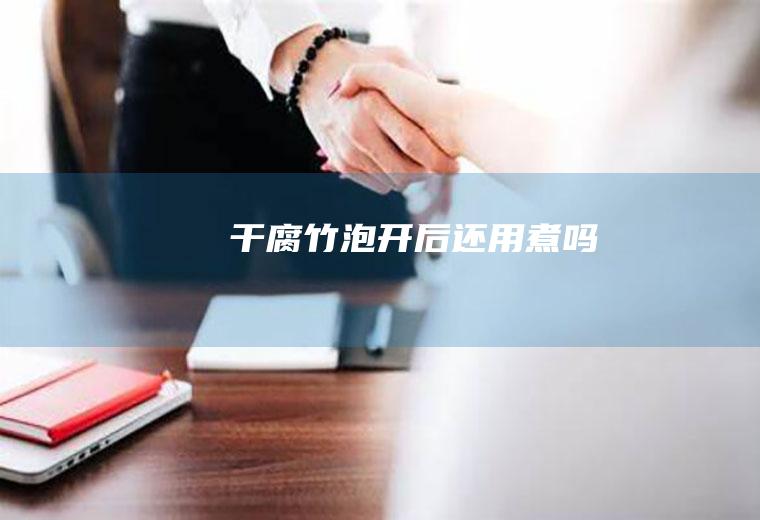 干腐竹泡开后还用煮吗