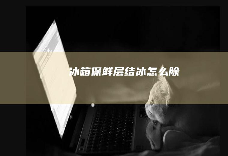冰箱保鲜层结冰怎么除