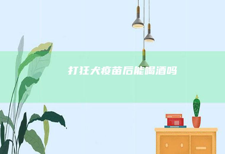 打狂犬疫苗后能喝酒吗