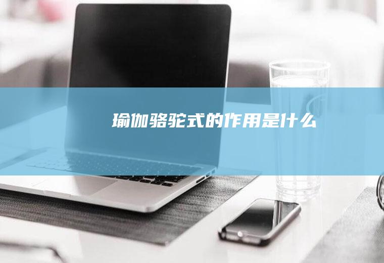 瑜伽骆驼式的作用是什么