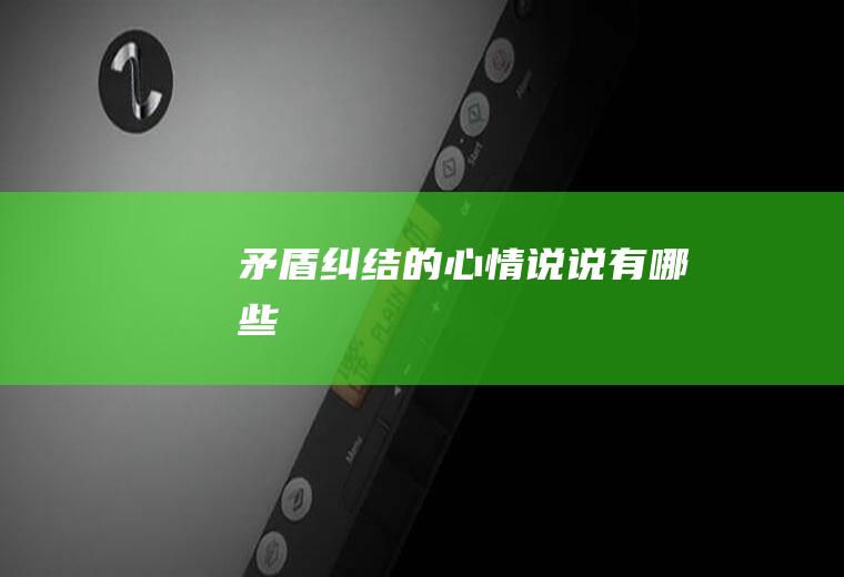 矛盾纠结的心情说说有哪些