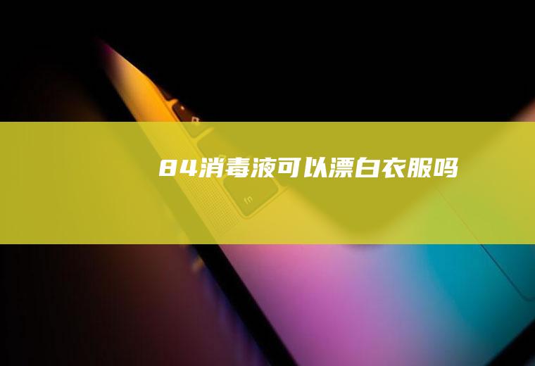 84消毒液可以漂白衣服吗