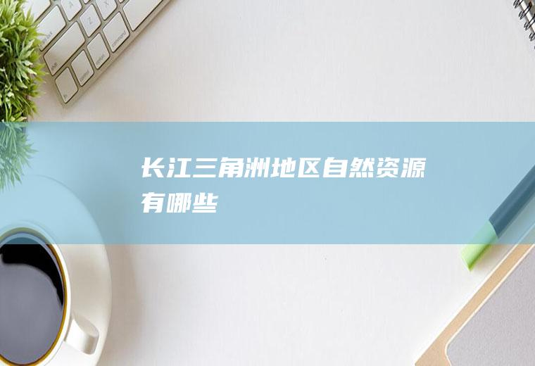 长江三角洲地区自然资源有哪些