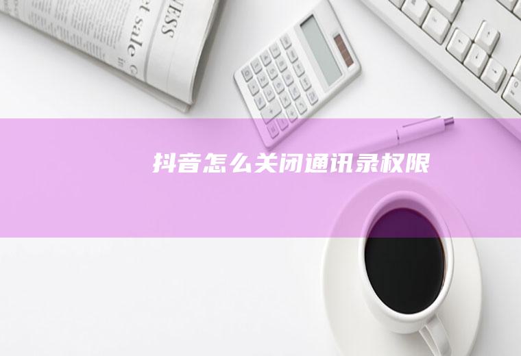 抖音怎么关闭通讯录权限