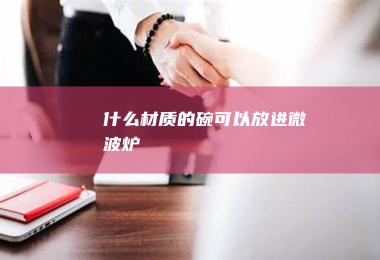 什么材质的碗可以放进微波炉