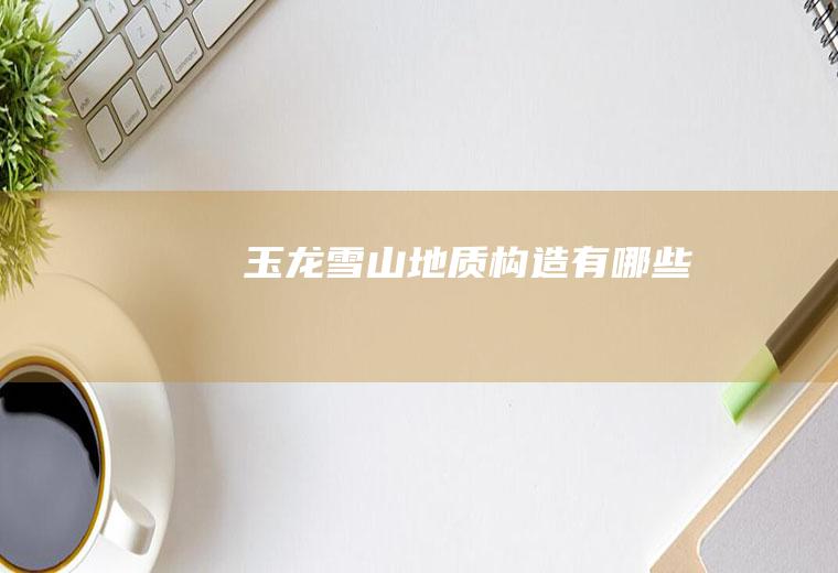 玉龙雪山地质构造有哪些