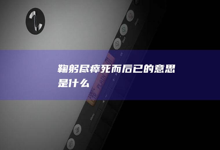 鞠躬尽瘁死而后已的意思是什么