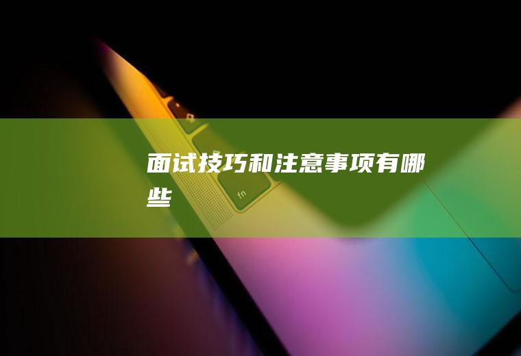 面试技巧和注意事项有哪些