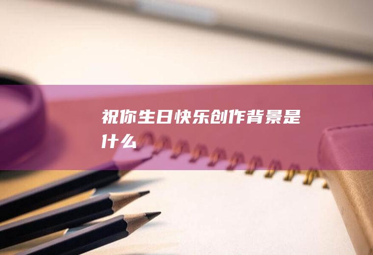 《祝你生日快乐》创作背景是什么