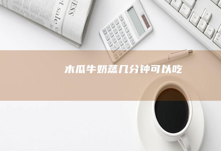 木瓜牛奶蒸几分钟可以吃
