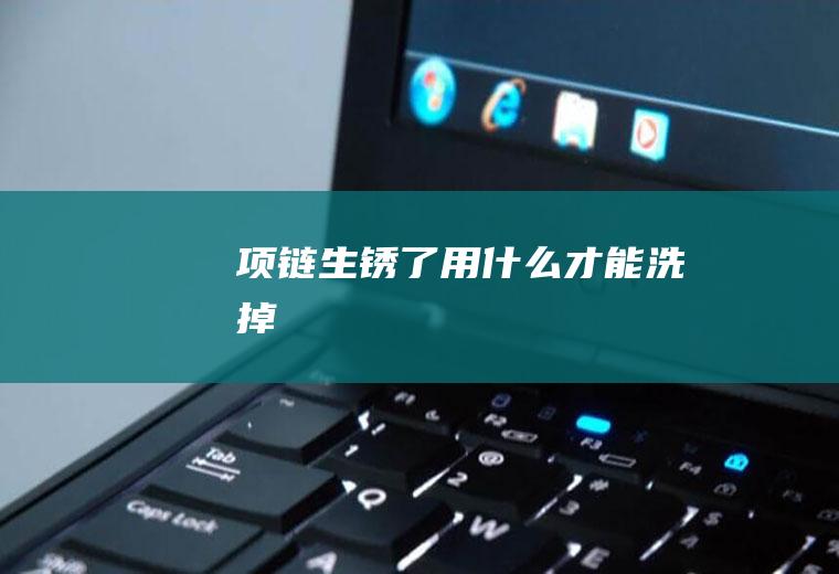 项链生锈了用什么才能洗掉