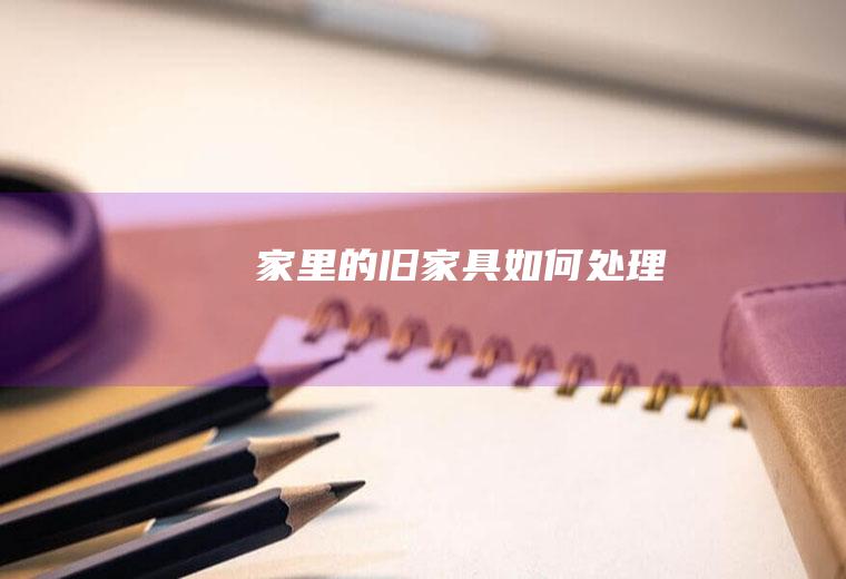 家里的旧家具如何处理