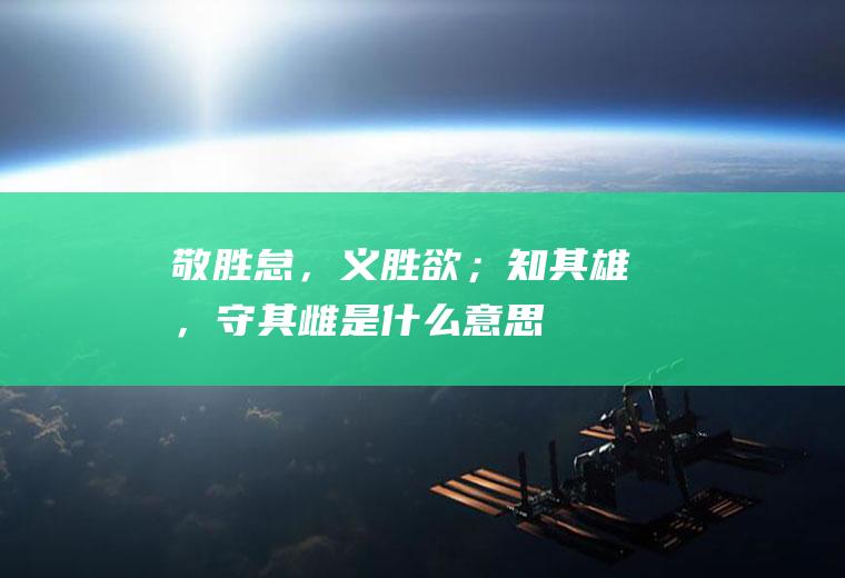 敬胜怠，义胜欲；知其雄，守其雌是什么意思