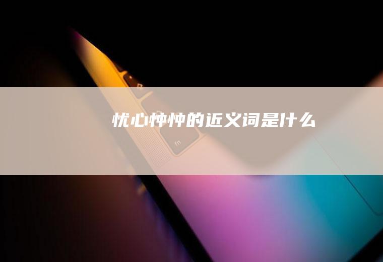 忧心忡忡的近义词
