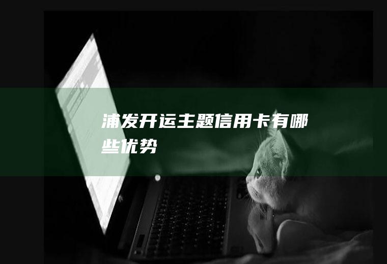 浦发开运主题信用卡有哪些优势