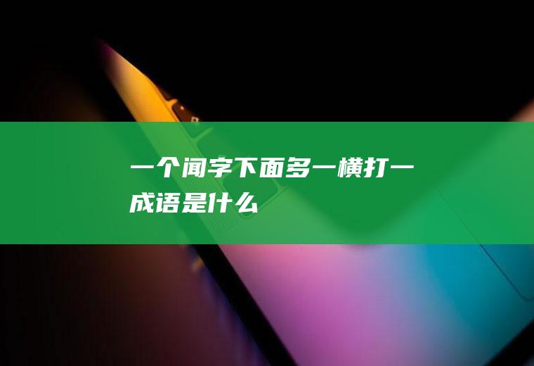 一个闻字下面多一横打一成语是什么