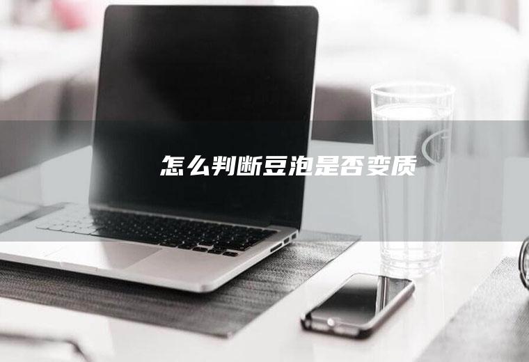 怎么判断豆泡是否变质