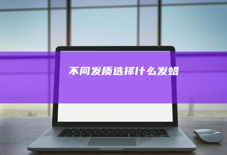 不同发质选择什么发蜡