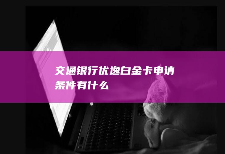 交通银行优逸白金卡申请条件有什么