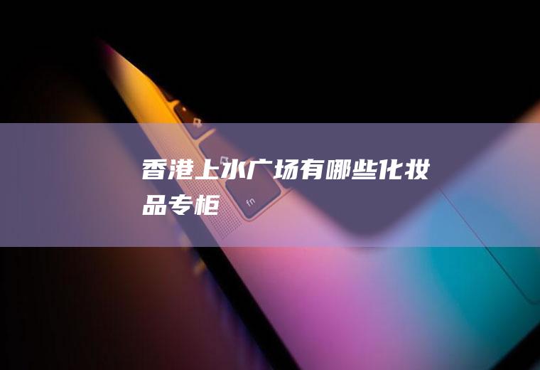 香港上水广场有哪些化妆品专柜