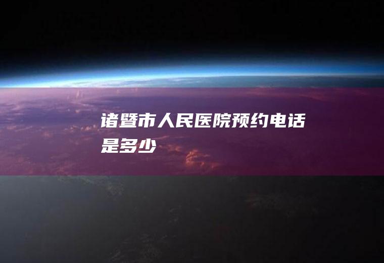 诸暨市人民医院预约电话是多少