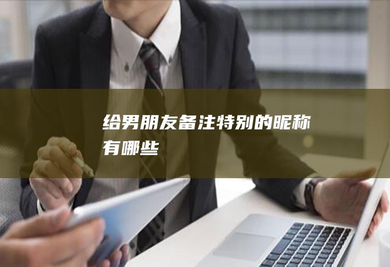给男朋友备注特别的昵称有哪些
