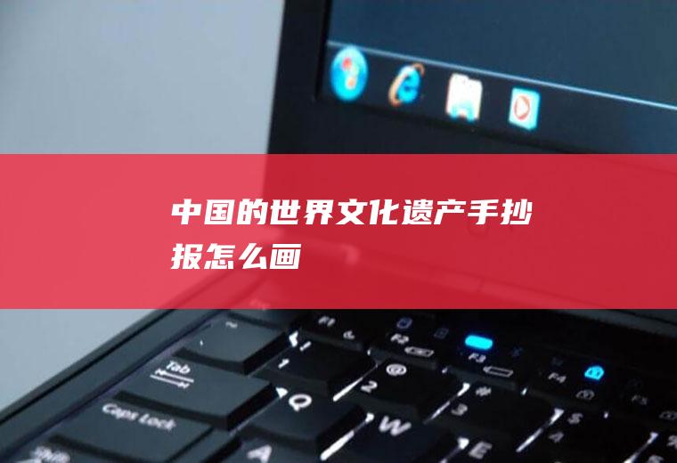 中国的世界文化遗产手抄报怎么画
