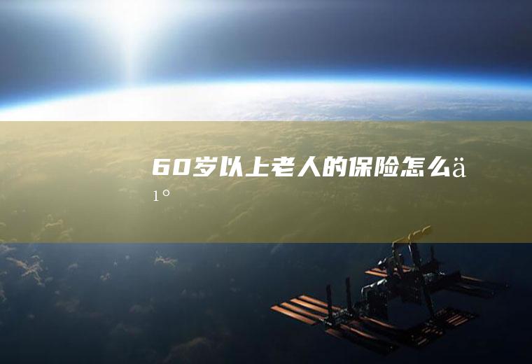 60岁以上老人的保险怎么买