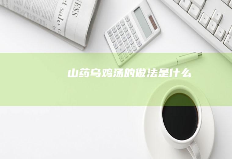 山药乌鸡汤的做法是什么