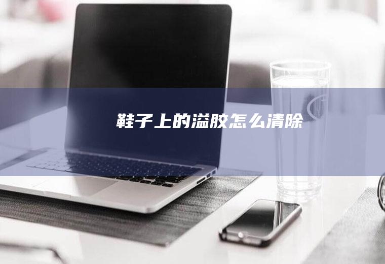 鞋子上的溢胶怎么清除