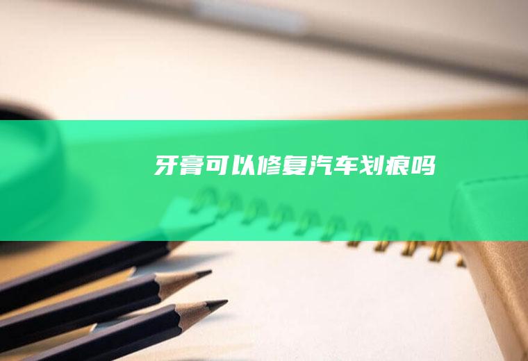 牙膏可以修复汽车划痕吗