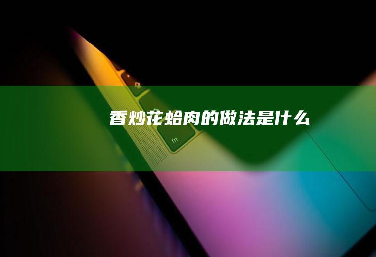 香炒花蛤肉的做法是什么