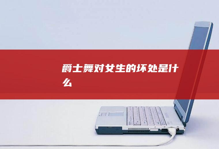 爵士舞对女生的坏处是什么