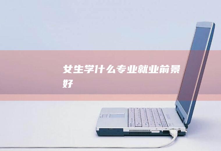 女生学什么专业前景好