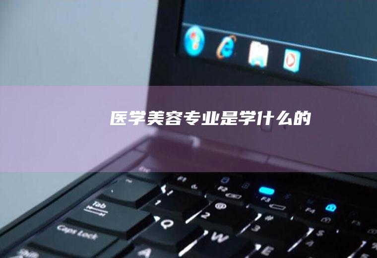 医学美容专业是学什么的