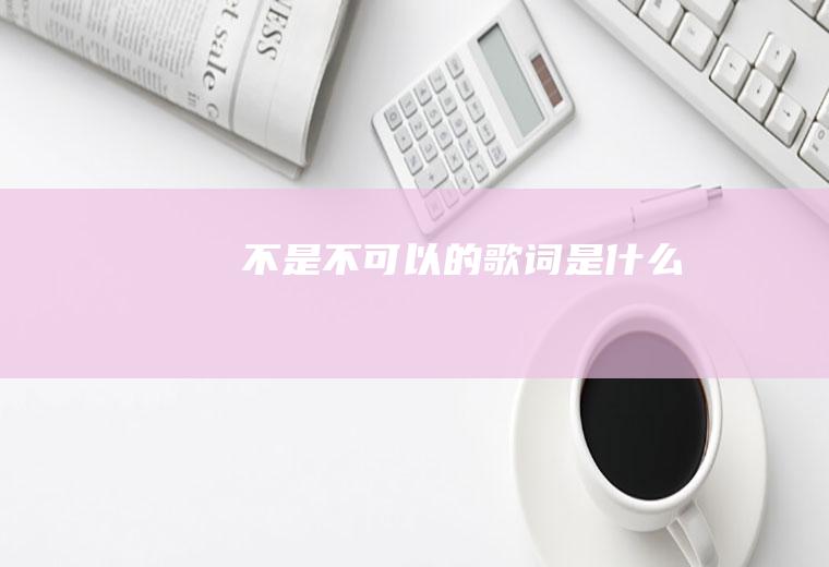 《不是不可以》的歌词是什么