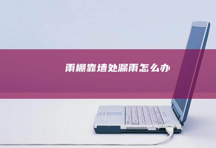 雨棚靠墙处漏雨怎么办