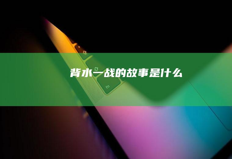 背水一战的故事是什么