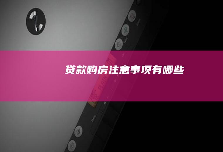 贷款购房注意事项有哪些
