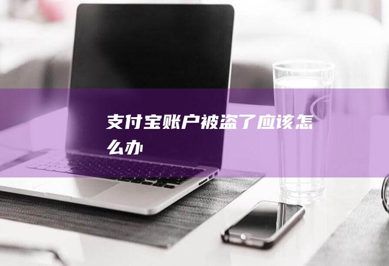 支付宝账户被盗了应该怎么办