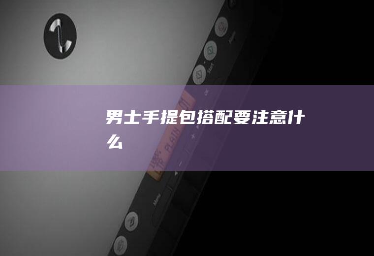 男士手提包搭配要注意什么