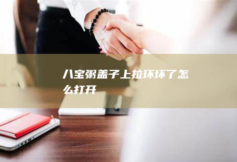 八宝粥盖子上拉环坏了怎么打开