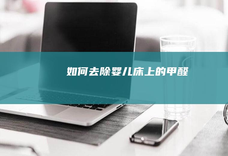 如何去除婴儿床上的甲醛