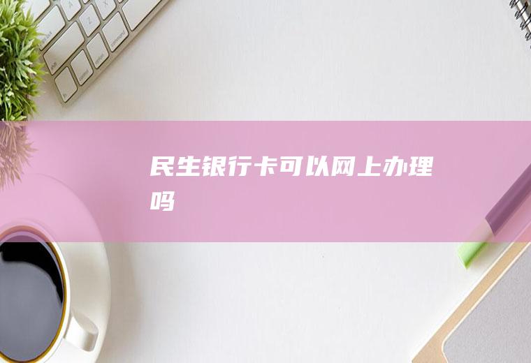 民生卡可以网上办理吗