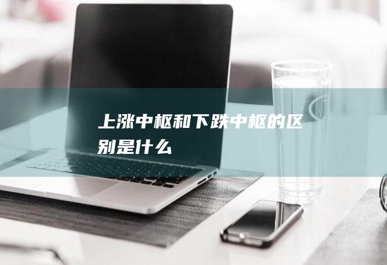 上涨中枢和下跌中枢的区别是什么
