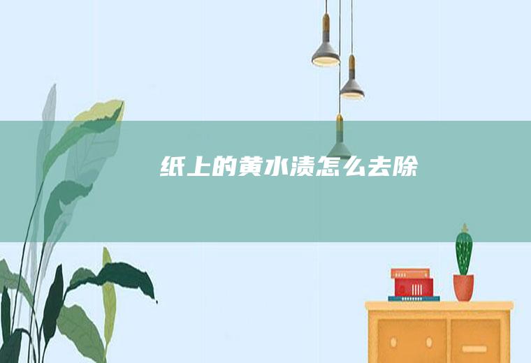 纸上的黄水渍怎么去除